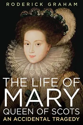 La vie de Marie, reine d'Écosse : Une tragédie accidentelle - Life of Mary, Queen of Scots: An Accidental Tragedy