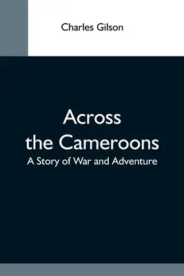 A travers les Cameroons : Une histoire de guerre et d'aventure - Across The Cameroons: A Story Of War And Adventure