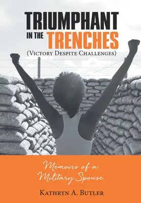 Triompher dans les tranchées (La victoire malgré les défis) : Mémoires d'une épouse de militaire - Triumphant in the Trenches (Victory Despite Challenges): Memoirs of a Military Spouse