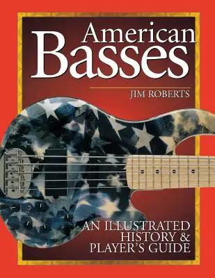 Les basses américaines : Une histoire illustrée et un guide du joueur - American Basses: An Illustrated History & Player's Guide
