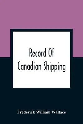 Registre de la marine marchande canadienne : Une liste de navires à gréement carré, principalement de 500 tonnes et plus, construits dans les provinces de l'est de l'Amérique du Nord britannique. - Record Of Canadian Shipping: A List Of Square-Rigged Vessels, Mainly 500 Tons And Over, Built In The Eastern Provinces Of British North America Fro