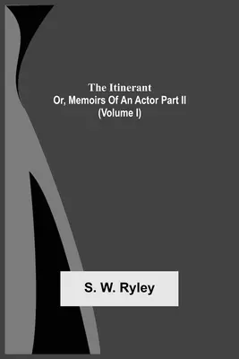 L'Itinérant ; ou, Mémoires d'un acteur - Partie Ii. (Volume I) - The Itinerant; Or, Memoirs Of An Actor Part Ii. (Volume I)
