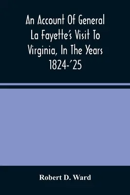 Un récit de la visite du général La Fayette en Virginie, au cours des années 1824-25, contenant des rapports circonstanciels complets sur ses réceptions à Washington, à Paris et à Londres. - An Account Of General La Fayette'S Visit To Virginia, In The Years 1824-'25, Containing Full Circumstantial Reports Of His Receptions In Washington, A