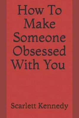 Comment rendre quelqu'un obsédé par vous - How to Make Someone Obsessed with You