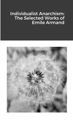 L'anarchisme individualiste : Les œuvres choisies d'Emile Armand - Individualist Anarchism: The Selected Works of Emile Armand