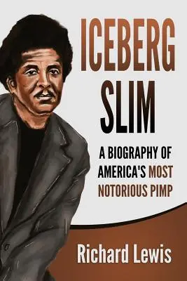 Iceberg Slim : la biographie du proxénète le plus célèbre d'Amérique - Iceberg Slim: A Biography of America's Most Notorious Pimp