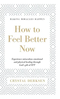 Comment se sentir mieux maintenant : L'expérience d'une guérison émotionnelle et physique miraculeuse grâce au don de Dieu qu'est l'EFT - How to Feel Better Now: Experience miraculous emotional and physical healing through God's gift of EFT