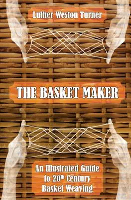 Le vannier : Un guide illustré de la vannerie du XXe siècle - The Basket Maker: An Illustrated Guide to 20th Century Basket Weaving