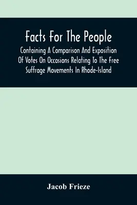 faits importants pour le peuple : Contenant une comparaison et une exposition des votes lors d'occasions relatives aux mouvements de suffrage libre dans l'île de Rhode. - Facts For The People: Containing A Comparison And Exposition Of Votes On Occasions Relating To The Free Suffrage Movements In Rhode-Island