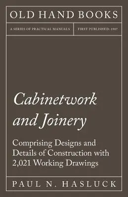 Cabinetwork and Joinery - Comprising Designs and Details of Construction with 2,021 Working Drawings (Ébénisterie et menuiserie - Comprenant des conceptions et des détails de construction avec 2,021 dessins de travail) - Cabinetwork and Joinery - Comprising Designs and Details of Construction with 2,021 Working Drawings