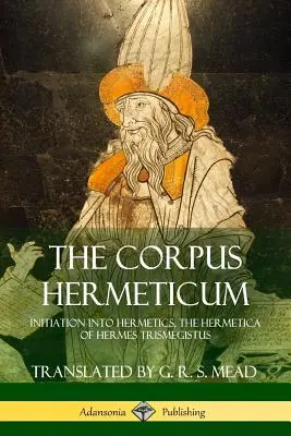 Le Corpus Hermeticum : Initiation à l'hermétisme, L'hermétisme d'Hermès Trismégiste - The Corpus Hermeticum: Initiation into Hermetics, The Hermetica of Hermes Trismegistus