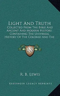 Lumière et vérité : recueil de la Bible et de l'histoire ancienne et moderne ; contenant l'histoire universelle des personnes de couleur et de l'Inde - Light and Truth: Collected from the Bible and Ancient and Modern History; Containing the Universal History of the Colored and the India