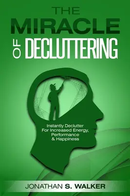 Désencombrez votre vie - Le miracle du désencombrement : Désencombrer instantanément pour plus d'énergie, de performance et de bonheur - Declutter Your Life - The Miracle of Decluttering: Instantly Declutter For Increased Energy, Performance, and Happiness