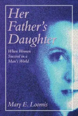 La fille de son père : Quand les femmes réussissent dans un monde d'hommes - Her Father's Daughter: When Women Succeed in a Man's World