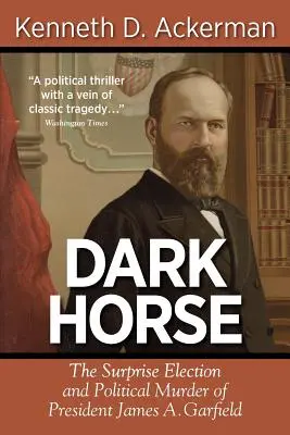 Dark Horse : L'élection surprise et l'assassinat politique du président James A. Garfield - Dark Horse: The Surprise Election and Political Murder of President James A. Garfield