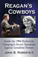 Les cow-boys de Reagan : L'opération secrète de la campagne de réélection de 1984 contre Geraldine Ferraro - Reagan's Cowboys: Inside the 1984 Reelection Campaign's Secret Operation Against Geraldine Ferraro