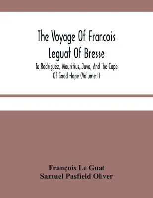 Le voyage de François Leguat de Bresse, à Rodriguez, à l'île Maurice, à Java et au cap de Bonne-Espérance (tome I) - The Voyage Of Francois Leguat Of Bresse, To Rodriguez, Mauritius, Java, And The Cape Of Good Hope (Volume I)