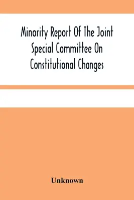 Minority Report Of The Joint Special Committee On Constitutional Changes : Présenté à l'Assemblée générale lors de sa session de janvier, A.D. 1887 - Minority Report Of The Joint Special Committee On Constitutional Changes: Made To The General Assembly At Its January Session, A.D. 1887