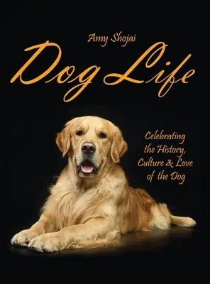 La vie du chien : La vie du chien : l'histoire, la culture et l'amour du chien - Dog Life: Celebrating the History, Culture & Love of the Dog