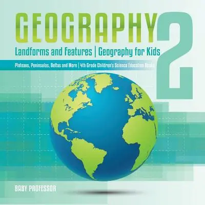 Géographie 2 - Formes et caractéristiques du terrain - Géographie pour les enfants - Plateaux, péninsules, deltas et plus encore - Livres d'éducation scientifique pour les enfants de 4e année - Geography 2 - Landforms and Features - Geography for Kids - Plateaus, Peninsulas, Deltas and More - 4th Grade Children's Science Education books