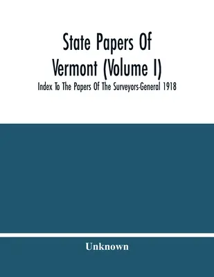 State Papers Of Vermont (Volume I) ; Index To The Papers Of The Surveyors-General 1918 - State Papers Of Vermont (Volume I); Index To The Papers Of The Surveyors-General 1918