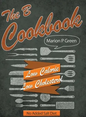 Le livre de cuisine B : Régime hypocalorique, hypoglucidique et sans sel ajouté - The B Cookbook: Low Calorie, Low Carbohydrates, No Added Salt Diet