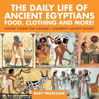 La vie quotidienne des anciens Égyptiens : Nourriture, vêtements et plus encore ! - Histoires pour enfants - Histoire ancienne pour enfants - The Daily Life of Ancient Egyptians: Food, Clothing and More! - History Stories for Children - Children's Ancient History