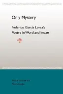 Seul le mystère : La poésie de Federico Garcia Lorca en mots et en images - Only Mystery: Federico Garcia Lorca's Poetry in Word and Image