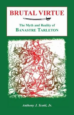 La vertu brutale : le mythe et la réalité de Banastre Tarleton - Brutal Virtue: The Myth and Reality of Banastre Tarleton