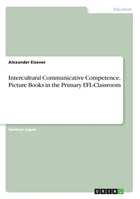 Compétence communicative interculturelle. Les livres d'images dans la classe primaire d'anglais langue étrangère - Intercultural Communicative Competence. Picture Books in the Primary EFL-Classroom