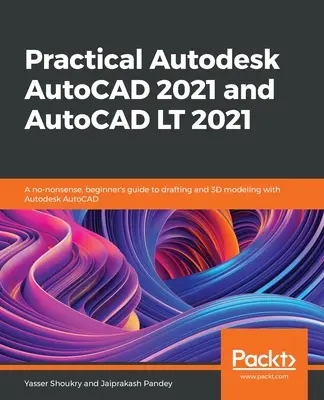 Practical Autodesk AutoCAD 2021 and AutoCAD LT 2021 : Un guide du dessin et de la modélisation 3D avec Autodesk AutoCAD pour les débutants. - Practical Autodesk AutoCAD 2021 and AutoCAD LT 2021: A no-nonsense, beginner's guide to drafting and 3D modeling with Autodesk AutoCAD