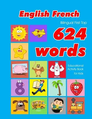 Livre d'activités éducatives pour les enfants, bilingue anglais-français, premier top 624 mots : Apprentissage facile du vocabulaire par flashcards pour les bébés et les enfants en bas âge. - English - French Bilingual First Top 624 Words Educational Activity Book for Kids: Easy vocabulary learning flashcards best for infants babies toddler