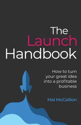 Le manuel du lancement : Comment transformer une idée géniale en une entreprise rentable - The Launch Handbook: How to turn your great idea into a profitable business