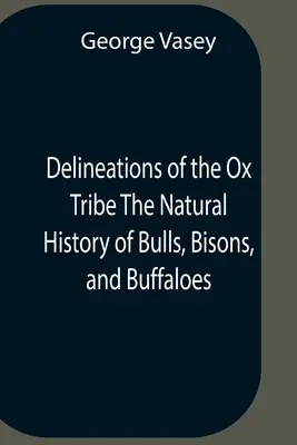 Delineations Of The Ox Tribe The Natural History Of Bulls, Bisons, and Buffaloes. L'histoire naturelle des taureaux, des bisons et des buffles, exposant toutes les espèces connues et les variétés les plus remarquables O - Delineations Of The Ox Tribe The Natural History Of Bulls, Bisons, And Buffaloes. Exhibiting All The Known Species And The More Remarkable Varieties O