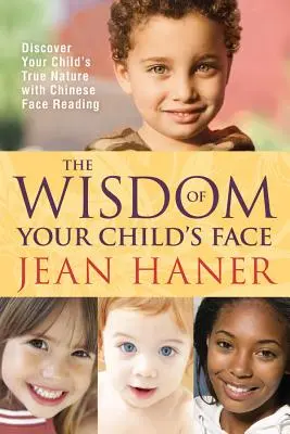 La sagesse du visage de votre enfant : Découvrez la vraie nature de votre enfant grâce à la lecture du visage chinois - The Wisdom of Your Child's Face: Discover Your Child's True Nature with Chinese Face Reading