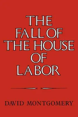 La chute de la maison du travail : Le lieu de travail, l'État et le militantisme ouvrier américain, 1865 1925 - The Fall of the House of Labor: The Workplace, the State, and American Labor Activism, 1865 1925