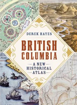 Colombie-Britannique : Un nouvel atlas historique - British Columbia: A New Historical Atlas