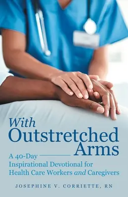 Avec les bras tendus : un dévotionnel inspirant de 40 jours pour les travailleurs de la santé et les soignants - With Outstretched Arms: A 40 Day Inspirational Devotional for Health Care Workers and Caregivers