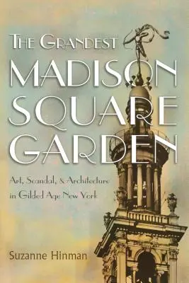 Le plus grand Madison Square Garden : Art, scandale et architecture dans le New York de l'âge d'or - The Grandest Madison Square Garden: Art, Scandal, and Architecture in Gilded Age New York