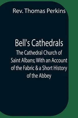 Bell's Cathedrals ; The Cathedral Church Of Saint Albans ; With An Account Of The Fabric & A Short History Of The Abbey (Les cathédrales de Bell ; l'église cathédrale de Saint Albans ; avec un compte rendu de la structure et une courte histoire de l'abbaye) - Bell'S Cathedrals; The Cathedral Church Of Saint Albans; With An Account Of The Fabric & A Short History Of The Abbey