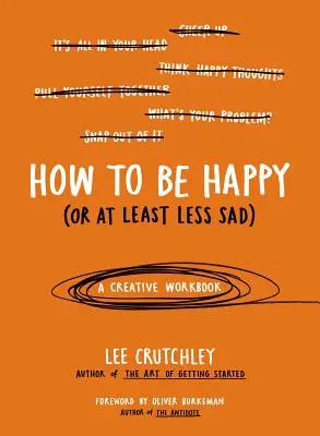 Comment être heureux (ou du moins moins triste) : Un cahier d'exercices créatifs - How to Be Happy (or at Least Less Sad): A Creative Workbook