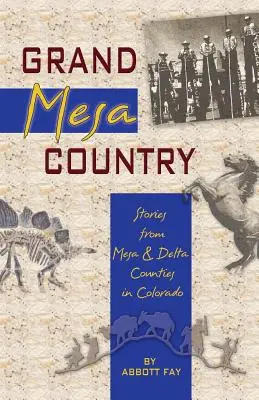 Le pays de Grand Mesa : Histoires des comtés de Mesa et Delta au Colorado - Grand Mesa Country: Stories from Mesa & Delta Counties in Colorado