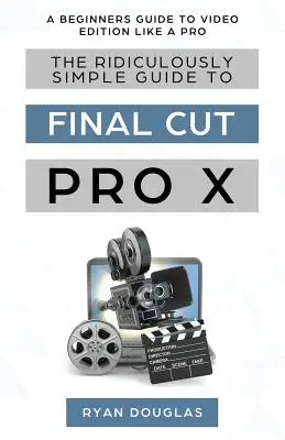 Le Guide Ridiculement Simple de Final Cut Pro X : Un guide pour débutants pour éditer des vidéos comme un pro - The Ridiculously Simple Guide to Final Cut Pro X: A Beginners Guide to Video Edition Like a Pro