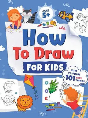 Comment dessiner pour les enfants : Comment dessiner 101 choses mignonnes pour les enfants âgés de 5 ans et plus Guide de dessin simple, amusant et facile, étape par étape, pour apprendre à dessiner des choses mignonnes - How to Draw for Kids: How to Draw 101 Cute Things for Kids Ages 5+ Fun & Easy Simple Step by Step Drawing Guide to Learn How to Draw Cute Th