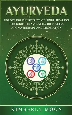 Ayurveda : Dévoiler les secrets de la guérison hindoue grâce au régime Ayurveda, au yoga, à l'aromathérapie et à la méditation - Ayurveda: Unlocking the Secrets of Hindu Healing Through the Ayurveda Diet, Yoga, Aromatherapy, and Meditation