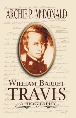 William Barrett Travis : une biographie - William Barrett Travis: A Biography