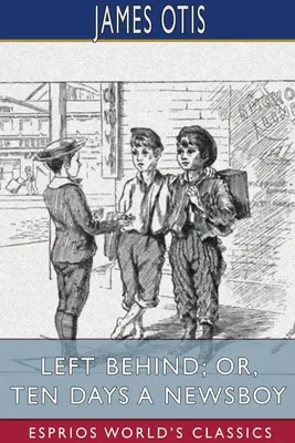 Left Behind ; or, Ten Days a Newsboy (Esprios Classics) - Left Behind; or, Ten Days a Newsboy (Esprios Classics)