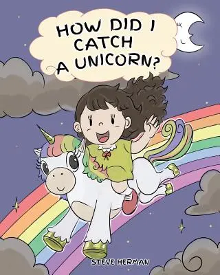 Comment j'ai attrapé une licorne : comment rester calme pour attraper une licorne. Une histoire mignonne pour enseigner aux enfants les émotions et la gestion de la colère. - How Did I Catch A Unicorn?: How To Stay Calm To Catch A Unicorn. A Cute Children Story to Teach Kids about Emotions and Anger Management.