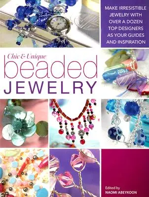 Bijoux perlés chics et uniques : Créez des bijoux irrésistibles en vous inspirant d'une douzaine de créateurs de premier plan. - Chic and Unique Beaded Jewelry: Make Irresistible Jewelry with a Dozen Top Deigners as Your Guides and Inspiration