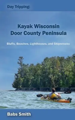 Excursion d'une journée : Kayak Wisconsin Péninsule du comté de Door : Bluffs, Beaches, Lighthouses, and Shipwrecks (falaises, plages, phares et épaves) - Day Tripping: Kayak Wisconsin Door County Peninsula: Bluffs, Beaches, Lighthouses, and Shipwrecks